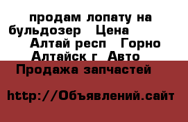 продам лопату на бульдозер › Цена ­ 45 000 - Алтай респ., Горно-Алтайск г. Авто » Продажа запчастей   